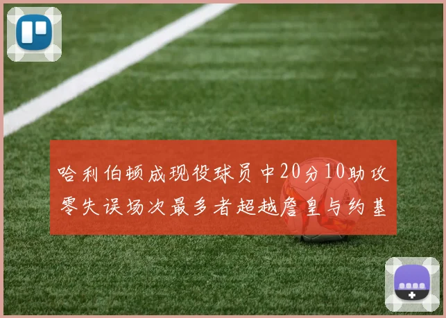 哈利伯顿成现役球员中20分10助攻零失误场次最多者超越詹皇与约基奇