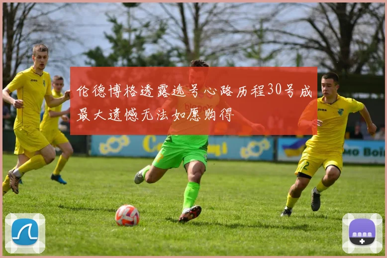 伦德博格透露选号心路历程30号成最大遗憾无法如愿购得