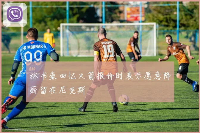 林书豪回忆火箭报价时表示愿意降薪留在尼克斯