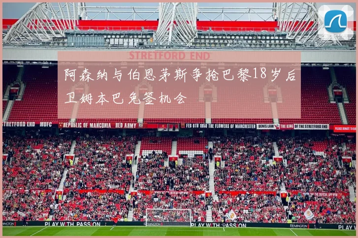 阿森纳与伯恩茅斯争抢巴黎18岁后卫姆本巴免签机会