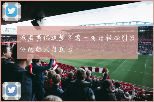 浓眉调侃追梦只需一句话轻松引发他的怒火与反击